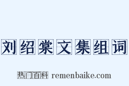 刘绍棠文集组词是什么意思的图片